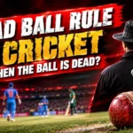 Dead Ball Rule in Cricket: When the Ball Is Dead?